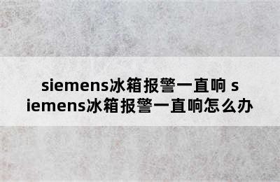 siemens冰箱报警一直响 siemens冰箱报警一直响怎么办